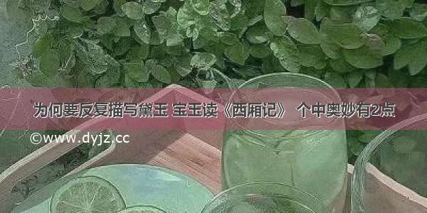 为何要反复描写黛玉 宝玉读《西厢记》 个中奥妙有2点