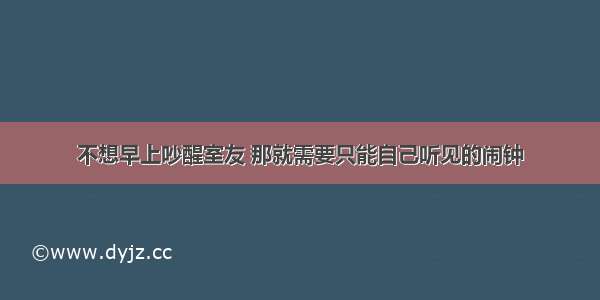 不想早上吵醒室友 那就需要只能自己听见的闹钟