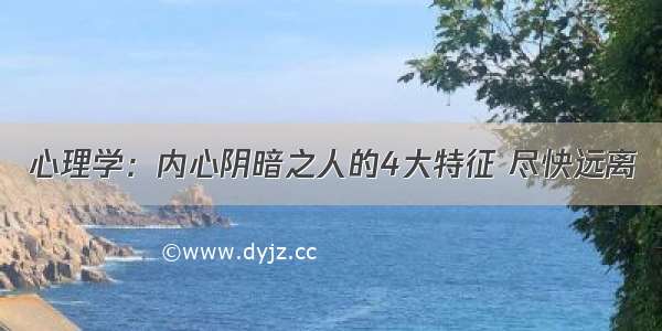 心理学：内心阴暗之人的4大特征 尽快远离