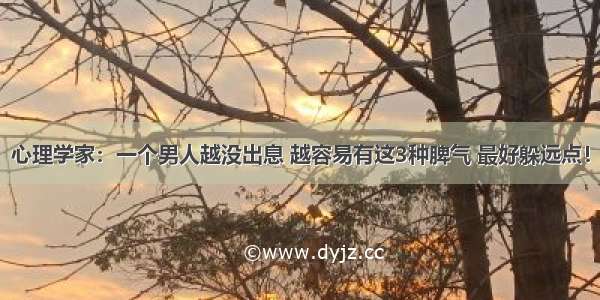 心理学家：一个男人越没出息 越容易有这3种脾气 最好躲远点！