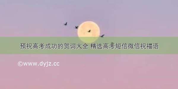 预祝高考成功的贺词大全 精选高考短信微信祝福语