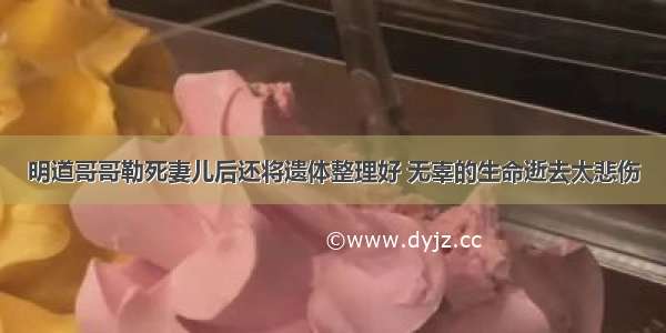 明道哥哥勒死妻儿后还将遗体整理好 无辜的生命逝去太悲伤