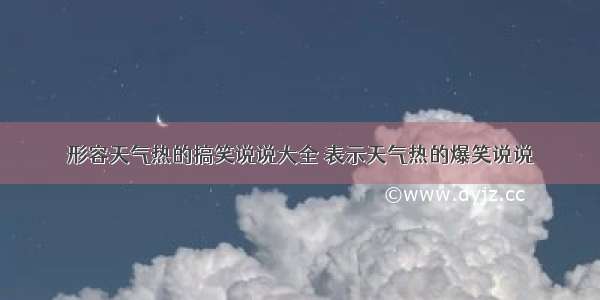 形容天气热的搞笑说说大全 表示天气热的爆笑说说