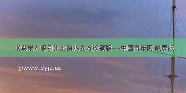 《鸟巢？吸引》上演水立方珍藏版——中国青年网 触屏版