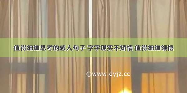 值得细细思考的感人句子 字字现实不矫情 值得细细领悟