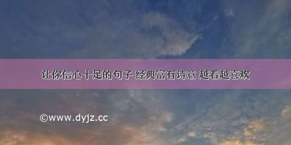 让你信心十足的句子 经典富有诗意 越看越喜欢