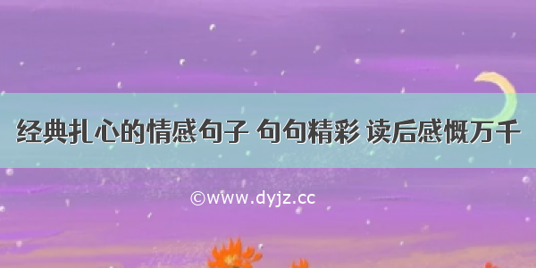 经典扎心的情感句子 句句精彩 读后感慨万千