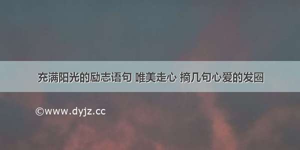 充满阳光的励志语句 唯美走心 摘几句心爱的发圈