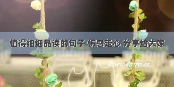 值得细细品读的句子 伤感走心 分享给大家