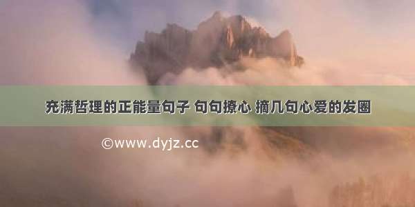 充满哲理的正能量句子 句句撩心 摘几句心爱的发圈