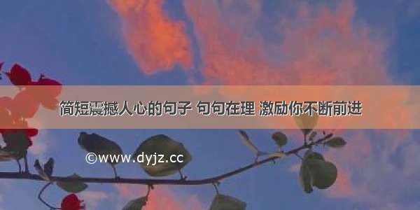 简短震撼人心的句子 句句在理 激励你不断前进