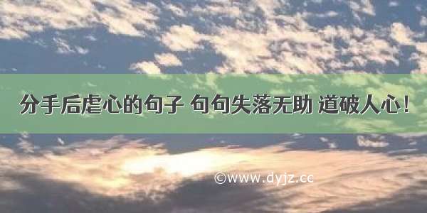 分手后虐心的句子 句句失落无助 道破人心！