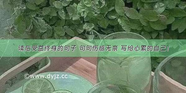 读后受益终身的句子 句句伤感无奈 写给心累的自己！