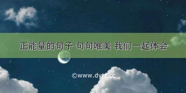 正能量的句子 句句唯美 我们一起体会