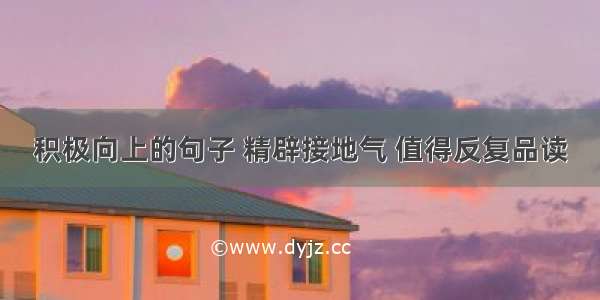 积极向上的句子 精辟接地气 值得反复品读