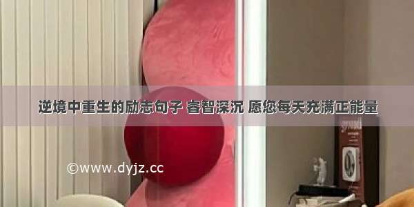 逆境中重生的励志句子 睿智深沉 愿您每天充满正能量