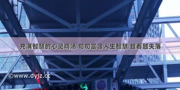 充满智慧的心灵鸡汤 句句富含人生智慧 越看越失落