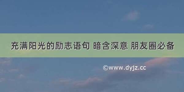 充满阳光的励志语句 暗含深意 朋友圈必备