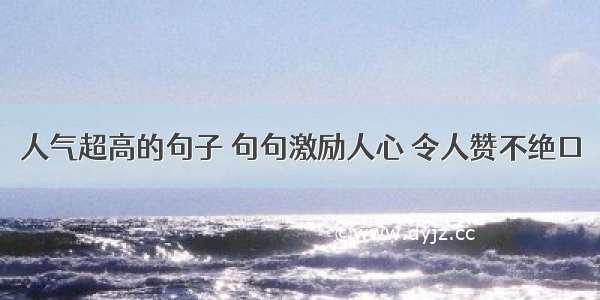 人气超高的句子 句句激励人心 令人赞不绝口