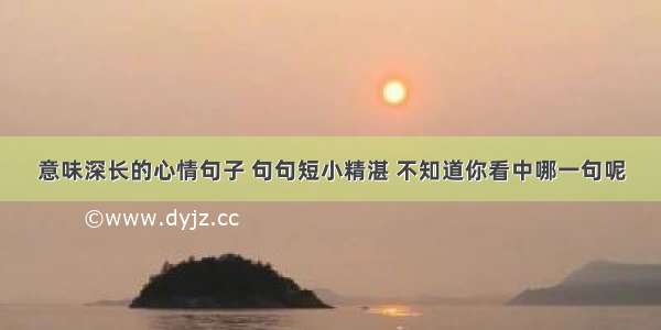 意味深长的心情句子 句句短小精湛 不知道你看中哪一句呢