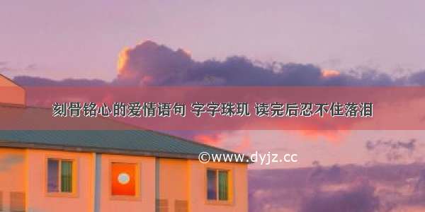 刻骨铭心的爱情语句 字字珠玑 读完后忍不住落泪