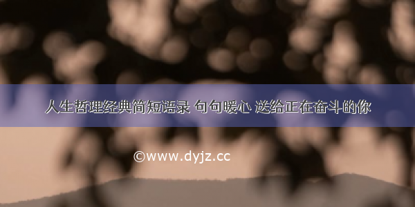 人生哲理经典简短语录 句句暖心 送给正在奋斗的你