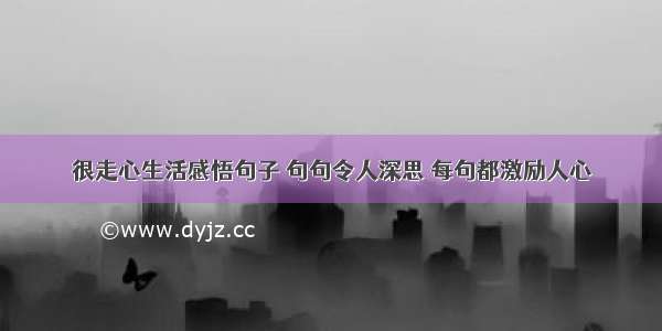 很走心生活感悟句子 句句令人深思 每句都激励人心