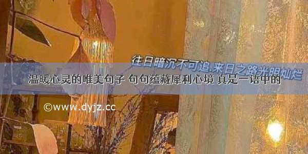 温暖心灵的唯美句子 句句蕴藏犀利心境 真是一语中的