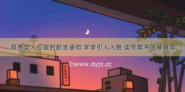 洞悉女人心扉的励志语句 字字引人入胜 读完禁不住掉眼泪