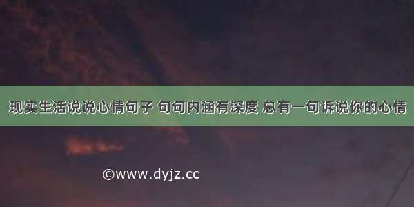 现实生活说说心情句子 句句内涵有深度 总有一句诉说你的心情