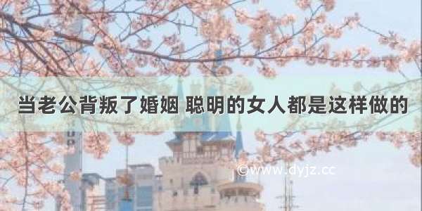 当老公背叛了婚姻 聪明的女人都是这样做的