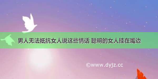 男人无法抵抗女人说这些情话 聪明的女人挂在嘴边