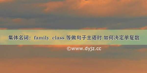 集体名词：family  class 等做句子主语时 如何决定单复数