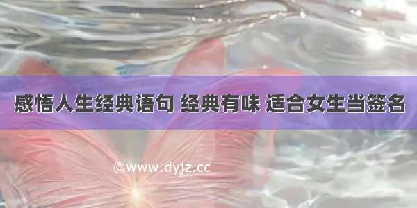 感悟人生经典语句 经典有味 适合女生当签名