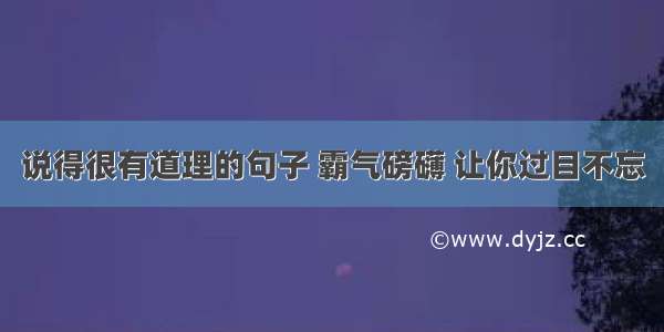 说得很有道理的句子 霸气磅礴 让你过目不忘