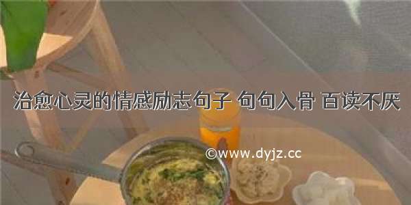 治愈心灵的情感励志句子 句句入骨 百读不厌