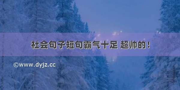 社会句子短句霸气十足 超帅的！