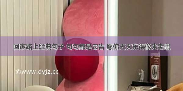 回家路上经典句子 句句都是忠告 愿你天天乐得像米老鼠