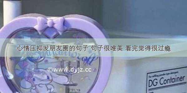 心情压抑发朋友圈的句子 句子很唯美 看完觉得很过瘾