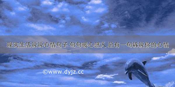 现实生活说说心情句子 句句暖心感人 总有一句诉说你的心情