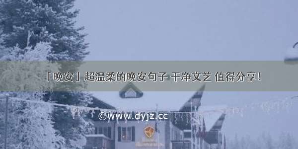 「晚安」超温柔的晚安句子 干净文艺 值得分享！