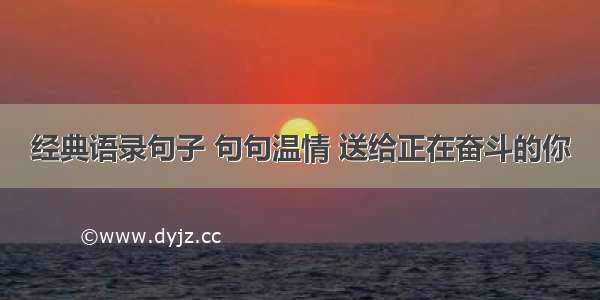 经典语录句子 句句温情 送给正在奋斗的你