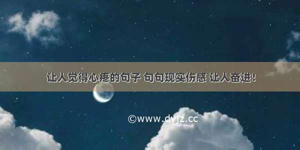 让人觉得心疼的句子 句句现实伤感 让人奋进！