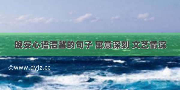 晚安心语温馨的句子 寓意深刻 文艺情深