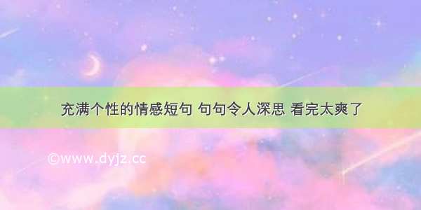 充满个性的情感短句 句句令人深思 看完太爽了