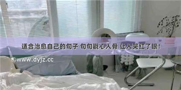 适合治愈自己的句子 句句戳心入骨 让人哭红了眼！