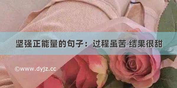 坚强正能量的句子：过程虽苦 结果很甜