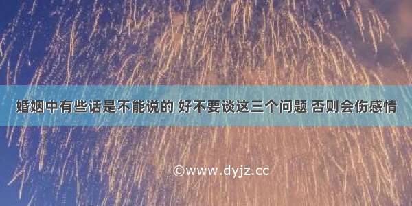 婚姻中有些话是不能说的 好不要谈这三个问题 否则会伤感情