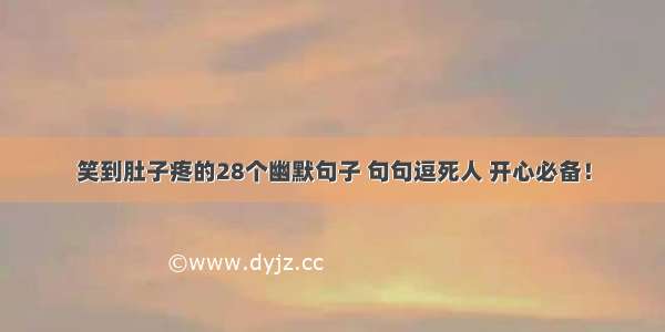 笑到肚子疼的28个幽默句子 句句逗死人 开心必备！