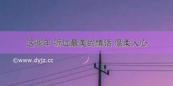 这些年 听过最美的情话 温柔人心